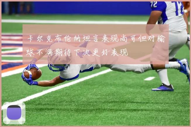 卡尔克布伦纳坦言表现尚可但对输球不满期待下次更好表现