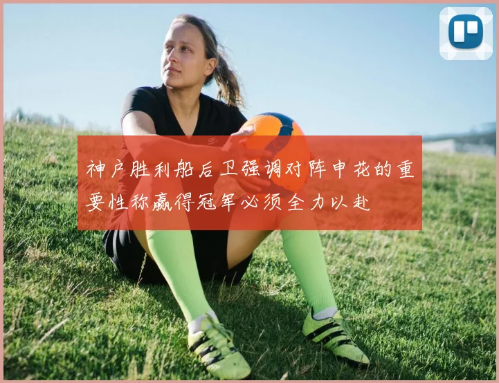 神户胜利船后卫强调对阵申花的重要性称赢得冠军必须全力以赴