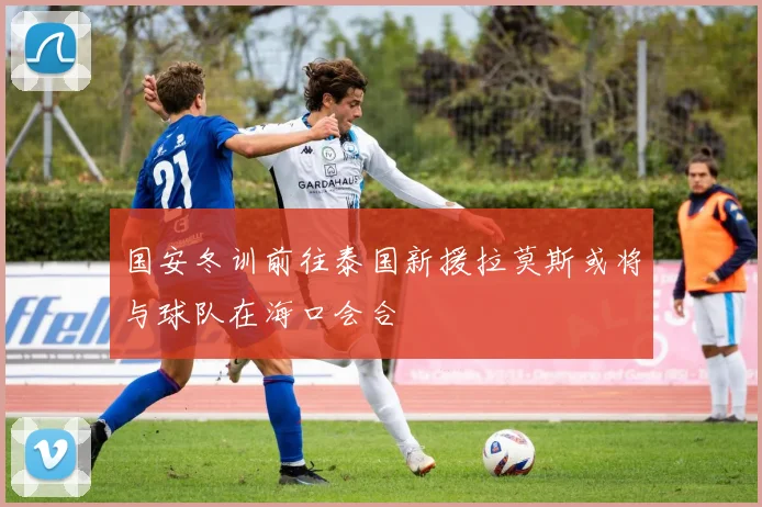 国安冬训前往泰国新援拉莫斯或将与球队在海口会合