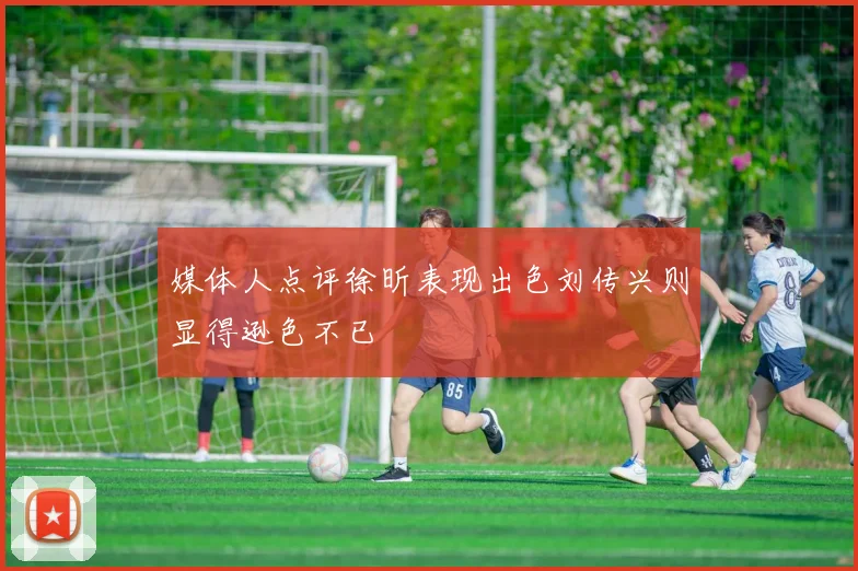 媒体人点评徐昕表现出色刘传兴则显得逊色不已