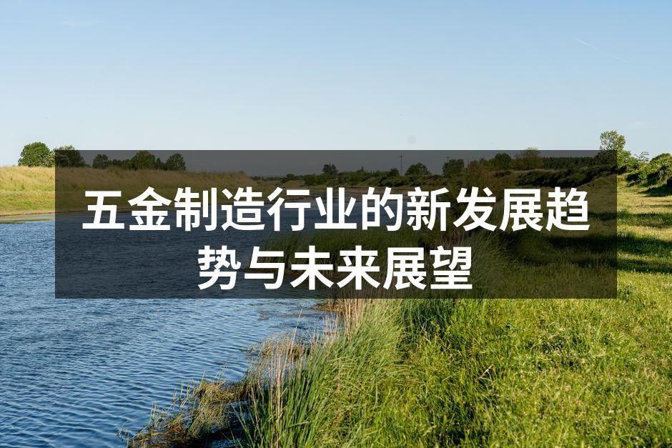 五金制造行业的新发展趋势与未来展望